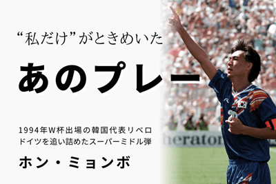 “私だけ”がときめいた、あのプレー_ホン・ミョンボ